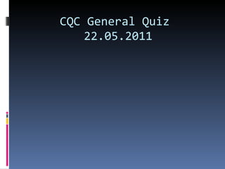 CQC General Quiz  22.05.2011 