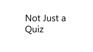 Not Just a
Quiz
 
