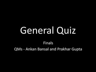 General Quiz
Finals
QMs - Ankan Bansal and Prakhar Gupta
 