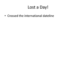 Lost a Day!
• Crossed the international dateline

 