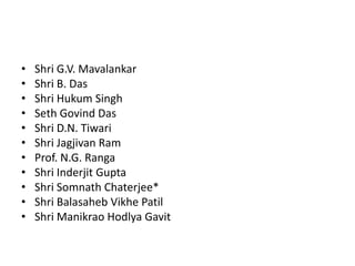 •
•
•
•
•
•
•
•
•
•
•

Shri G.V. Mavalankar
Shri B. Das
Shri Hukum Singh
Seth Govind Das
Shri D.N. Tiwari
Shri Jagjivan Ram
Prof. N.G. Ranga
Shri Inderjit Gupta
Shri Somnath Chaterjee*
Shri Balasaheb Vikhe Patil
Shri Manikrao Hodlya Gavit

 
