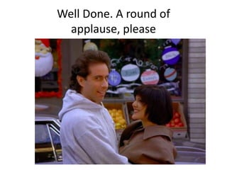 Well Done. A round of
applause, please

 