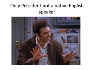 Only President not a native English
speaker

 