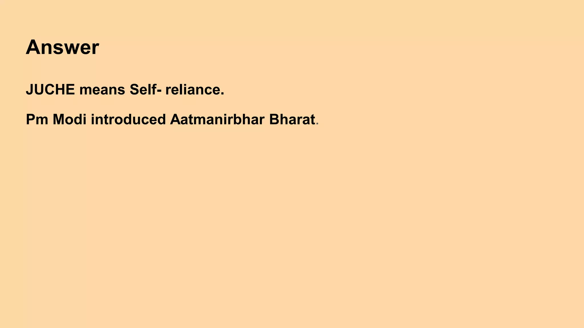 Answer
JUCHE means Self- reliance.
Pm Modi introduced Aatmanirbhar Bharat.
 