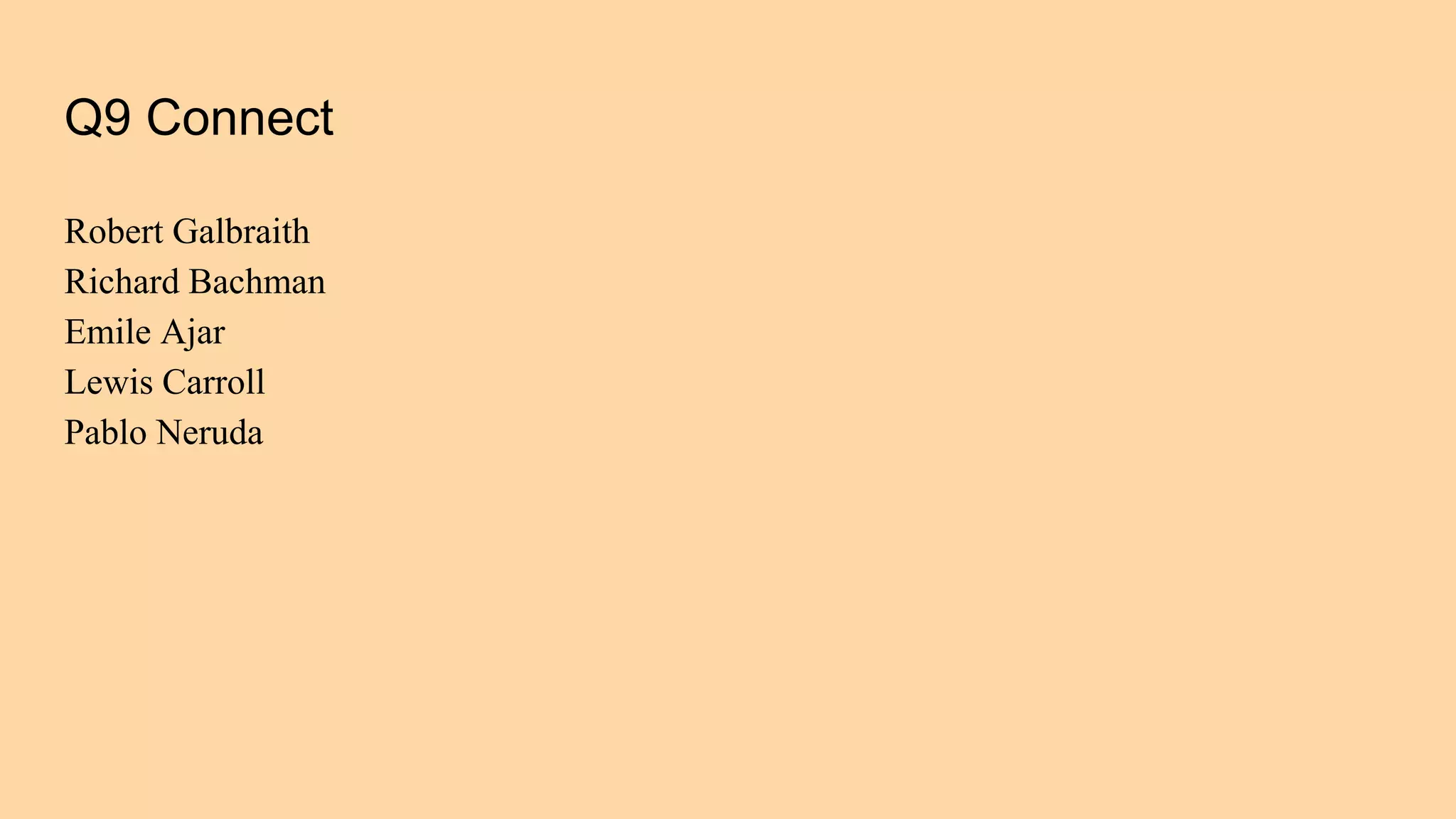 Q9 Connect
Robert Galbraith
Richard Bachman
Emile Ajar
Lewis Carroll
Pablo Neruda
 