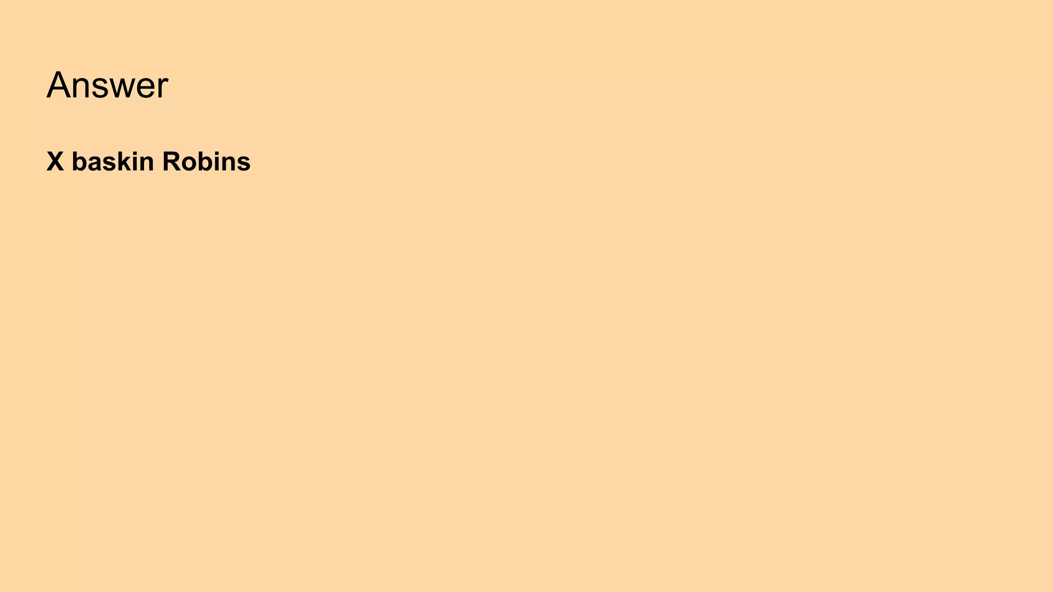 Answer
X baskin Robins
 