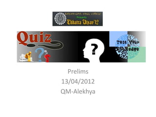 General Quiz

   Prelims
 13/04/2012
 QM-Alekhya
 