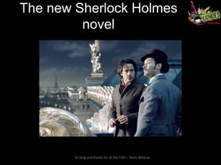 The new Sherlock Holmes
         novel




        So long and thanks for all the FISH – Team Atharva
 