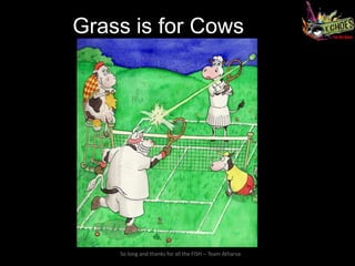 Grass is for Cows




    So long and thanks for all the FISH – Team Atharva
 