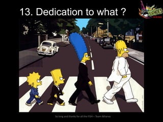 13. Dedication to what ?




        So long and thanks for all the FISH – Team Atharva
 