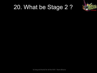 20. What be Stage 2 ?




      So long and thanks for all the FISH – Team Atharva
 