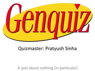 Quizmaster: Pratyush Sinha

A quiz about nothing (in particular)

 