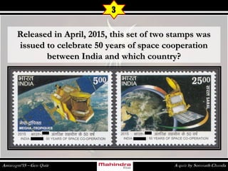 Released in April, 2015, this set of two stamps wasReleased in April, 2015, this set of two stamps was
issued to celebrate 50 years of space cooperationissued to celebrate 50 years of space cooperation
between India and which country?between India and which country?
3
 