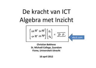 De kracht van ICT
Algebra met Inzicht

                                   xkcd.com

          Christian Bokhove
    St. Michaël College, Zaandam
     Fisme, Universiteit Utrecht

           10 april 2012
 