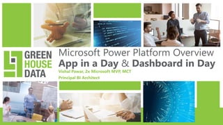 Microsoft Power Platform Overview
App in a Day & Dashboard in Day
Vishal Pawar, 2x Microsoft MVP, MCT
Principal BI Architect
 
