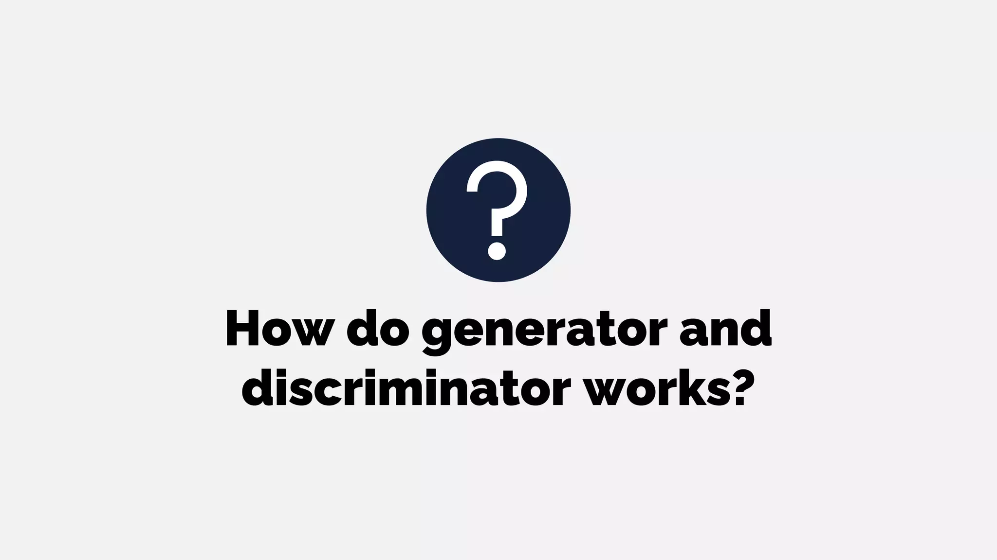 How do generator and
discriminator works?
 