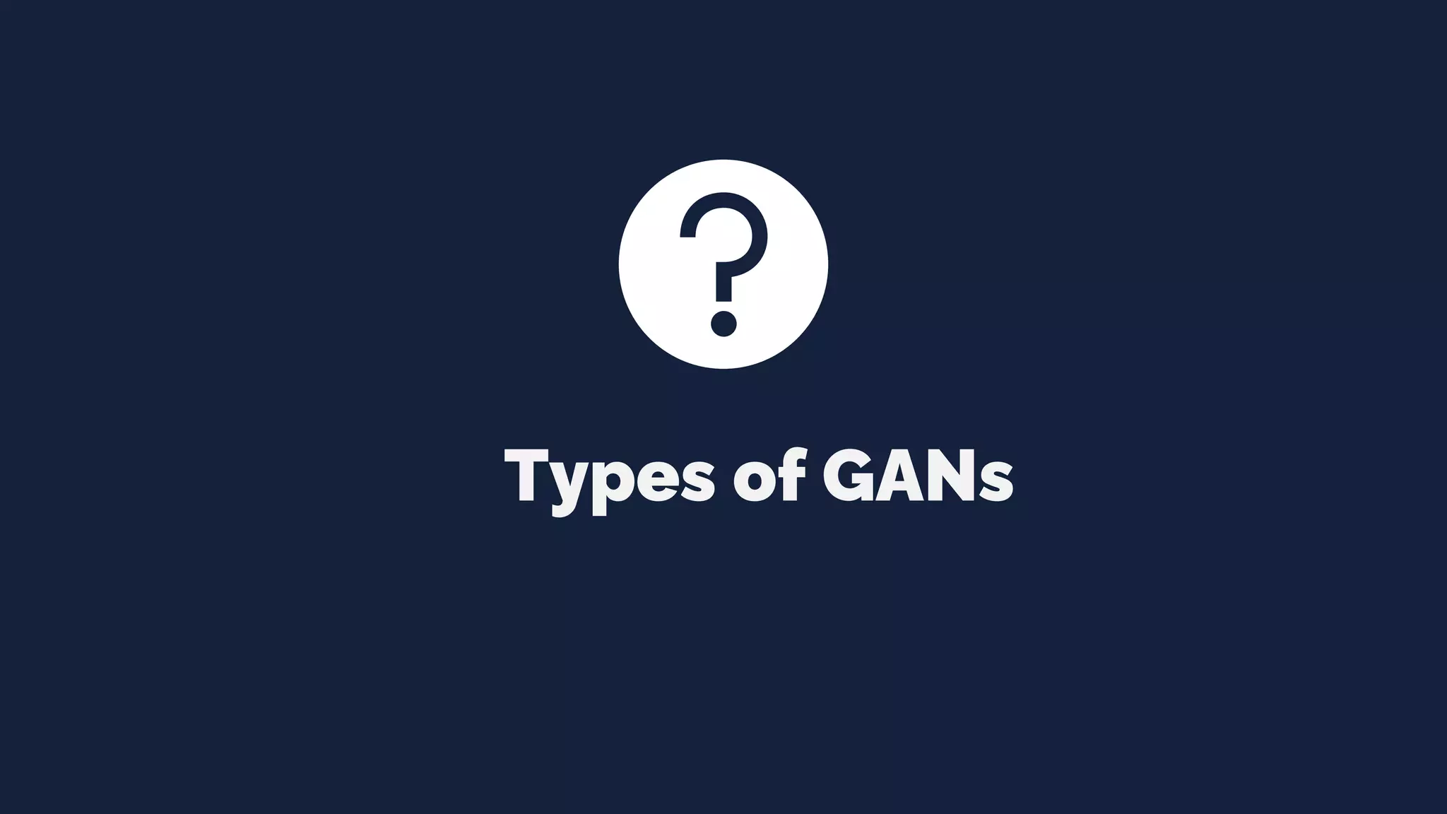 Types of GANs
 
