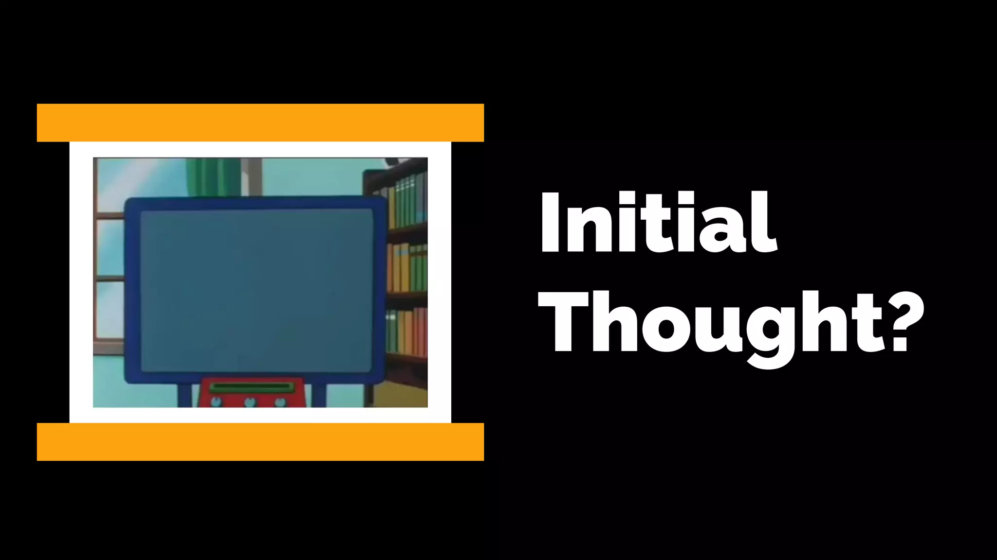 Initial
Thought?
 