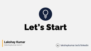 Let’s Start
Lakshay Kumar
(lakshaykumar.tech/) lakshaykumar.tech/linkedin
 