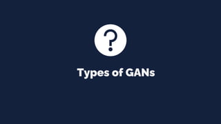 Types of GANs
 