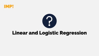 Linear and Logistic Regression
IMP!
 