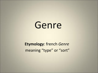 Genre Etymology : french  Genre   meaning “type” or “sort” 