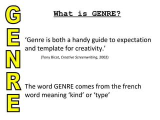 What is GENRE? ‘ Genre is both a handy guide to expectation and template for creativity.’ (Tony Bicat,  Creative Screenwriting,  2002) The word GENRE comes from the french word meaning ‘kind’ or ‘type’ GENRE 