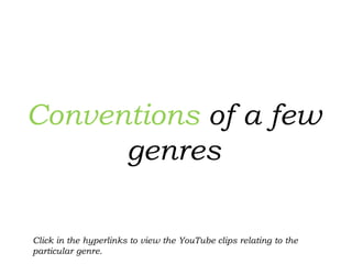 Conventions of a few
genres
Click in the hyperlinks to view the YouTube clips relating to the
particular genre.
 