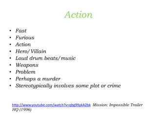 Action
• Fast
• Furious
• Action
• Hero/Villain
• Loud drum beats/music
• Weapons
• Problem
• Perhaps a murder
• Stereotypically involves some plot or crime
http://www.youtube.com/watch?v=qbg99ykA2bk Mission: Impossible Trailer
HQ (1996)
 