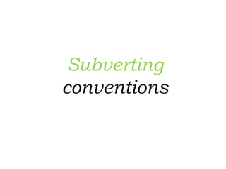 Subverting
conventions
 