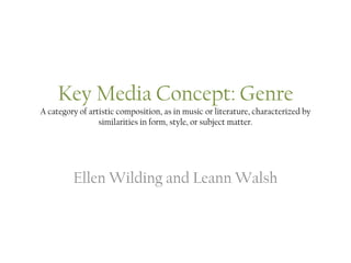 Key Media Concept: GenreA category of artistic composition, as in music or literature, characterized by similarities in form, style, or subject matter. Ellen Wilding and Leann Walsh 