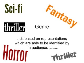 Genre

 …is based on representations
which are able to be identified by
       an audience.  (from a book)
 