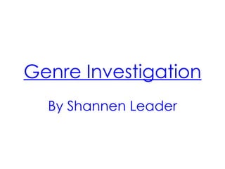 Genre Investigation
  By Shannen Leader
 