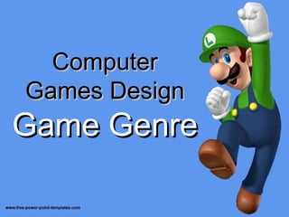 Computer
Games Design
Game Genre
 
