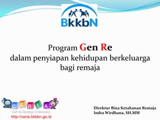 Program Gen Re
dalam penyiapan kehidupan berkeluarga
             bagi remaja



                           Direktur Bina Ketahanan Remaja
                           Indra Wirdhana, SH,MM
http://ceria.bkkbn.go.id
 