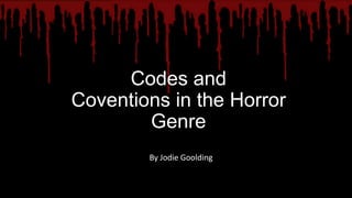 Codes and
Coventions in the Horror
        Genre
        By Jodie Goolding
 