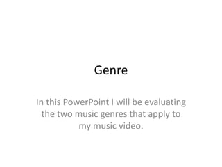 Genre
In this PowerPoint I will be evaluating
the two music genres that apply to
my music video.
 