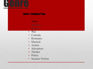 Genre
• Western
• Horror
• War
• Comedy
• Romance
• Musical
• Action
• Adventure
• Thriller
• Police
• Science Fiction
Genre = Category/Type
Types:
 