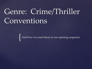 {
Genre: Crime/Thriller
Conventions
And how we used them in our opening sequence.
 