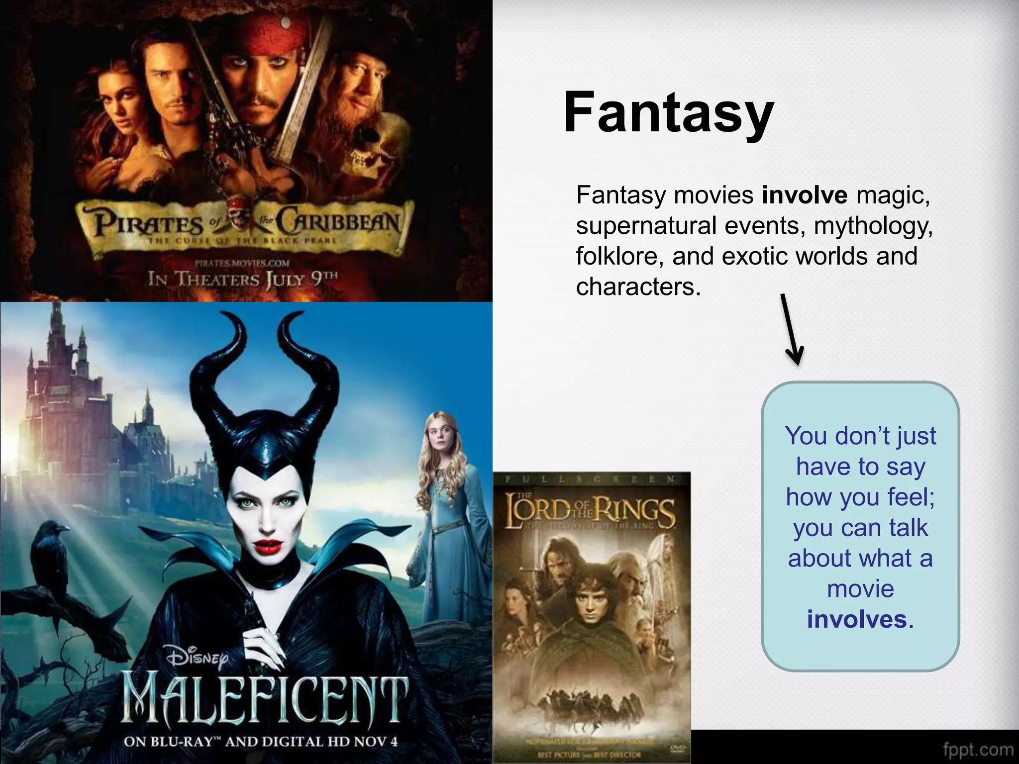 Fantasy
Fantasy movies involve magic,
supernatural events, mythology,
folklore, and exotic worlds and
characters.
You don’t just
have to say
how you feel;
you can talk
about what a
movie
involves.
 