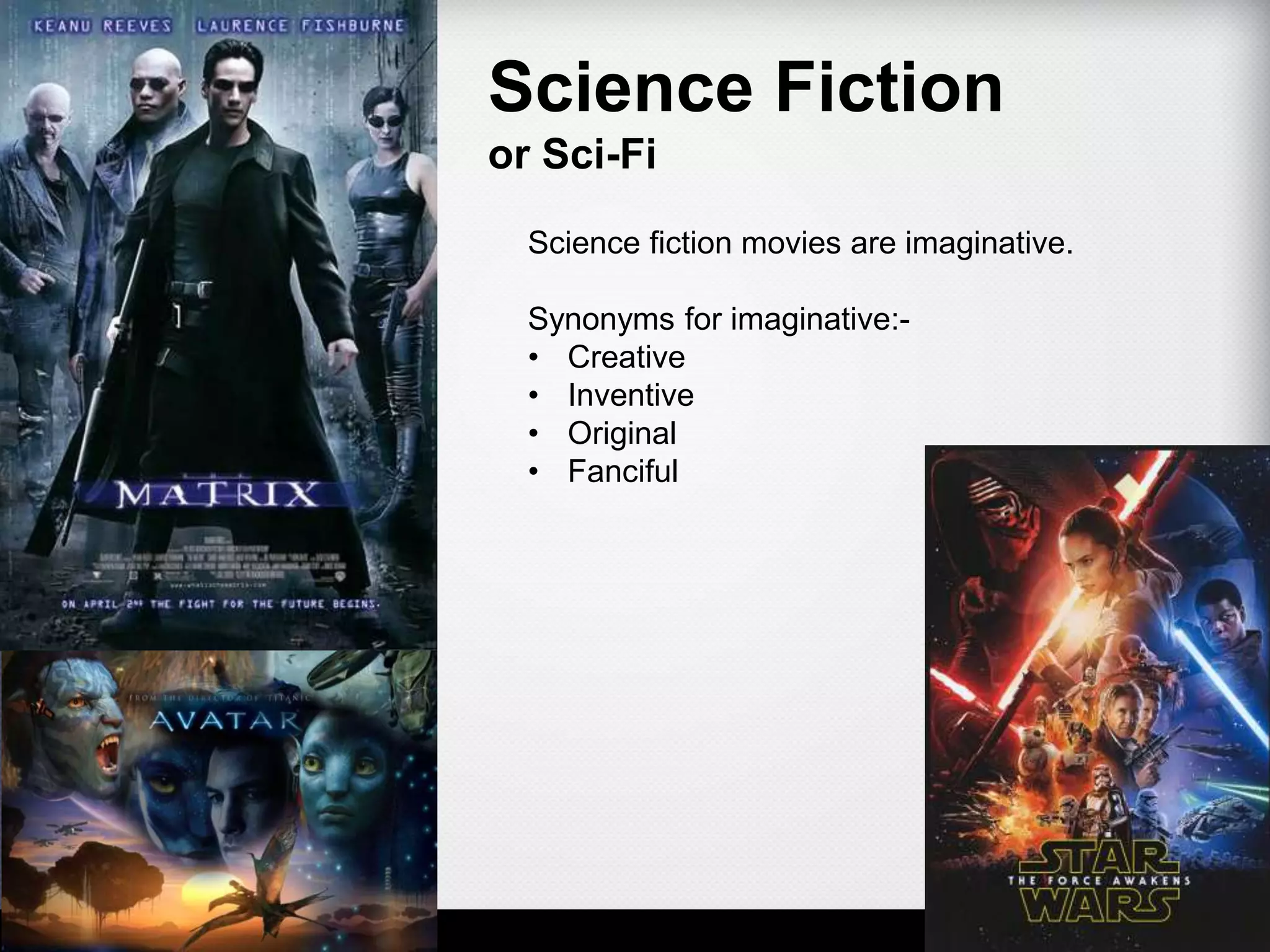 Science Fiction
or Sci-Fi
Science fiction movies are imaginative.
Synonyms for imaginative:-
• Creative
• Inventive
• Original
• Fanciful
 