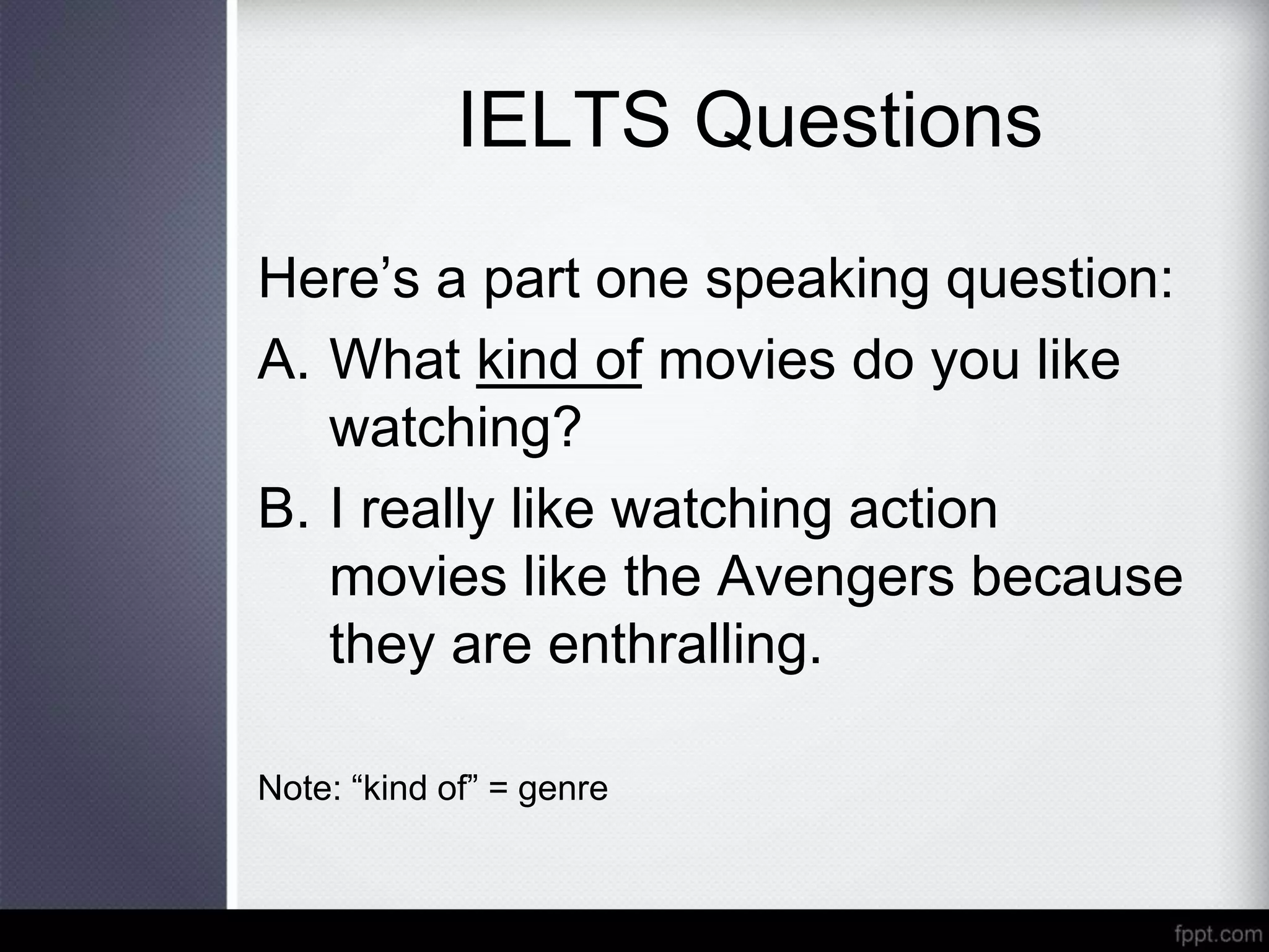IELTS Questions
Here’s a part one speaking question:
A. What kind of movies do you like
watching?
B. I really like watching action
movies like the Avengers because
they are enthralling.
Note: “kind of” = genre
 