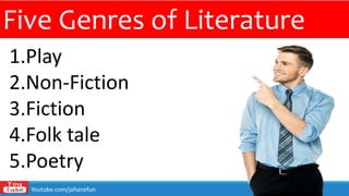 Five Genres of Literature
1.Play
2.Non-Fiction
3.Fiction
4.Folk tale
5.Poetry
Youtube.com/jahanefun
 