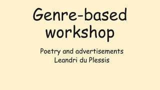 Genre-based
workshop
Poetry and advertisements
Leandri du Plessis
 