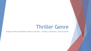 Thriller Genre
Analysis of the conventions with in a thriller. – camera, characters, mise en scene
 