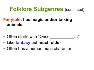 Folklore Subgenres (continued)
Fairytale: has magic and/or talking
animals.
• Often starts with “Once …”
• Like fantasy but much older
• Often has a human main character
 