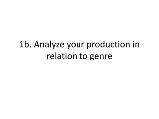 1b. Analyze your production in
relation to genre

 