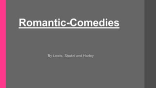 Romantic-Comedies
By Lewis, Shukri and Harley
 