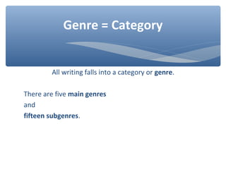 All writing falls into a category or genre.
There are five main genres
and
fifteen subgenres.
Genre = Category
 