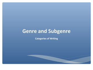 Genre and Subgenre
Categories of Writing
 